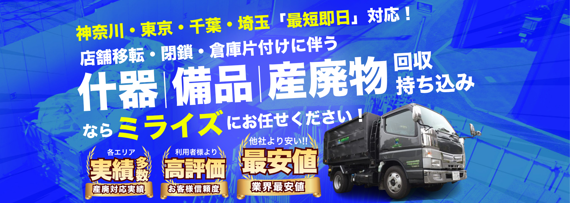 神奈川・東京・千葉・埼玉「最短即日」対応！店舗移転・閉鎖・倉庫片付けに伴う、什器 | 備品 | 産廃物回収・持ち込みならミライズにお任せください！各エリア産廃対応実績多数。利用者様より高評価。他社より安い！！最安値